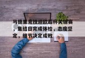 lol台服官网首页地址-马德里竞技迎欧超杯关键赛，集结日完成体检，态度坚定，细节决定成败(尤文图斯30战胜马德里竞技)