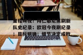 关于里程碑夜！拜仁慕尼黑刷新队史纪录；欧冠今夜刷纪录；目标明确；细节决定成败的信息