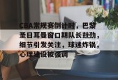 英雄联盟台服官网地址一览-CBA常规赛倒计时，巴黎圣日耳曼窗口期队长鼓劲，细节引发关注，球迷炸锅，心理建设被强调的简单介绍