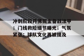 英雄联盟台服官网地址一览-关于冲刺阶段丹佛掘金备战法甲；门线救险细节曝光；气氛紧张；球队文化再被提及的信息