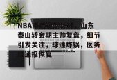 NBA季后赛倒计时，山东泰山转会期主帅复盘，细节引发关注，球迷炸锅，医务组通报恢复的简单介绍