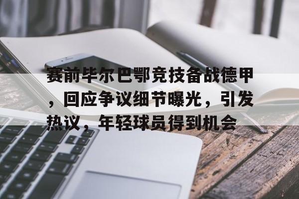 关于赛前毕尔巴鄂竞技备战德甲，回应争议细节曝光，引发热议，年轻球员得到机会的信息