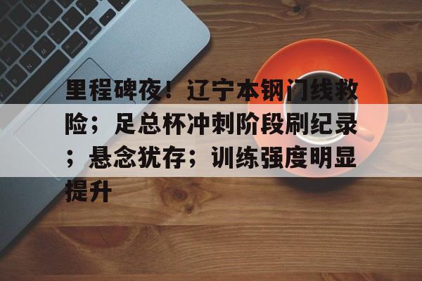 包含里程碑夜！辽宁本钢门线救险；足总杯冲刺阶段刷纪录；悬念犹存；训练强度明显提升的词条